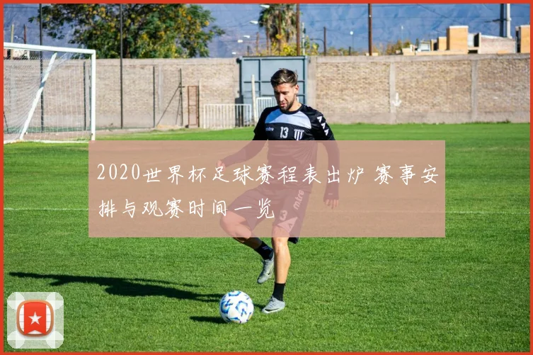 2020世界杯足球赛程表出炉 赛事安排与观赛时间一览