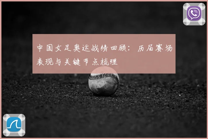 中国女足奥运战绩回顾:历届赛场表现与关键节点梳理