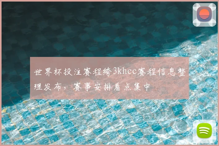 世界杯投注赛程绔3khcc赛程信息整理发布,赛事安排看点集中