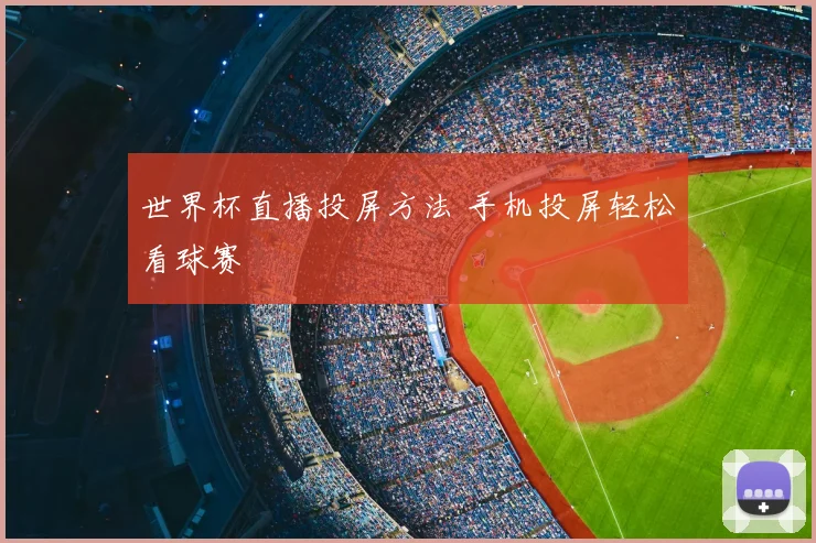 世界杯直播投屏方法 手机投屏轻松看球赛