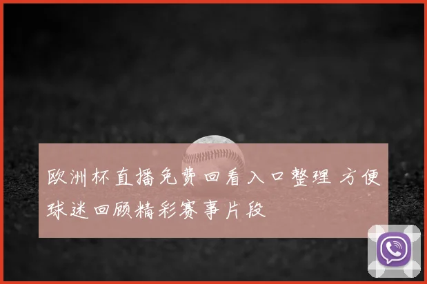 欧洲杯直播免费回看入口整理 方便球迷回顾精彩赛事片段