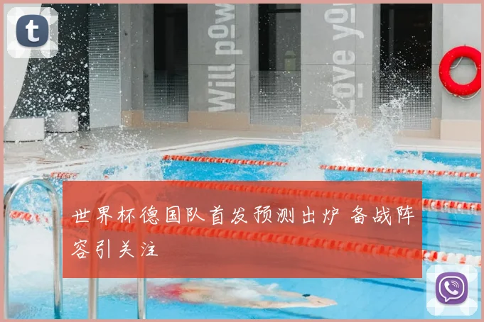 世界杯德国队首发预测出炉 备战阵容引关注