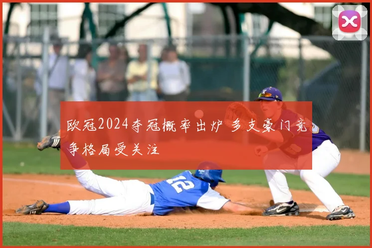 欧冠2024夺冠概率出炉 多支豪门竞争格局受关注