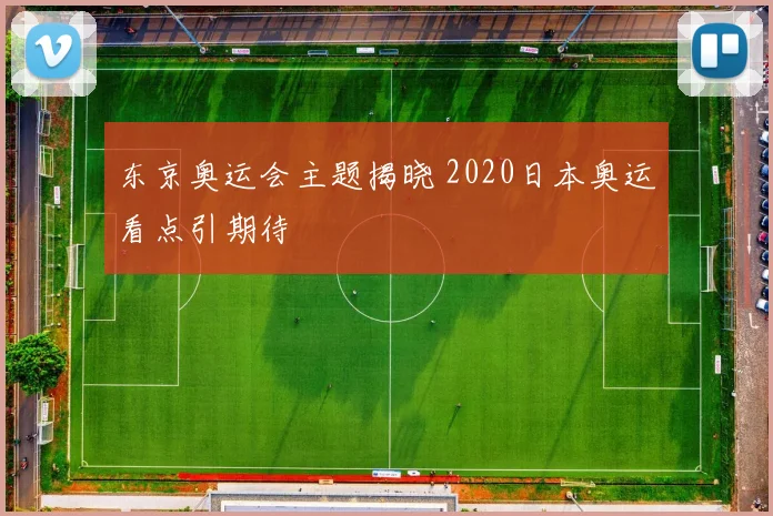 东京奥运会主题揭晓 2020日本奥运看点引期待