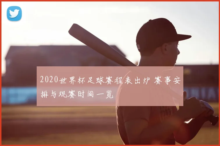2020世界杯足球赛程表出炉 赛事安排与观赛时间一览